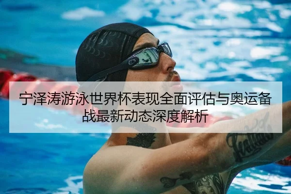 宁泽涛游泳世界杯表现全面评估与奥运备战最新动态深度解析